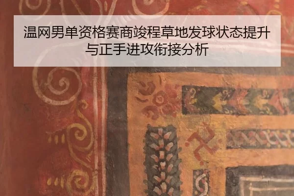 温网男单资格赛商竣程草地发球状态提升与正手进攻衔接分析